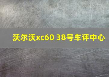 沃尔沃xc60 38号车评中心